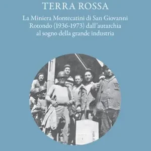 Non Perdere Terra Rossa. La miniera di Montecatini di San Giovanni Rotondo (1936-1973) dall‘autarchia al sogno della grande industria