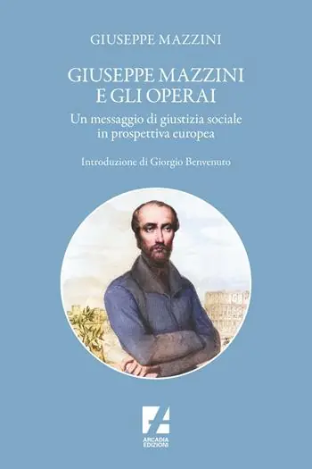 Giuseppe Mazzini e gli operai. Un messaggio di giustizia sociale in prospettiva europea Esclusivo