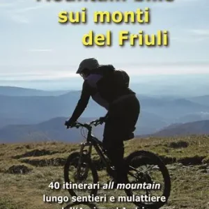 Mountain bike sui monti del Friuli. 40 itinerari «all mountain» lungo sentieri e mulattiere dall‘Arzino al Judrio Sconto
