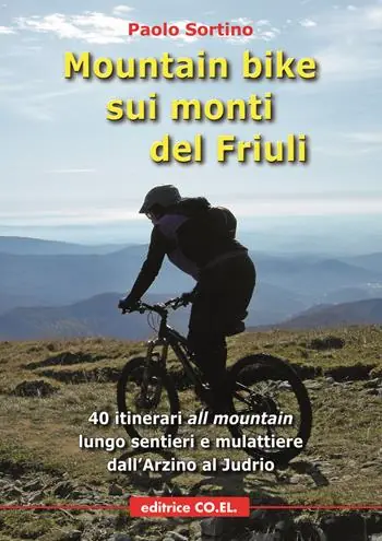 Mountain bike sui monti del Friuli. 40 itinerari «all mountain» lungo sentieri e mulattiere dall‘Arzino al Judrio Sconto