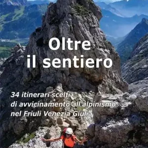 Oltre il sentiero. 34 itinerari scelti di avvicinamento all‘alpinismo nel Friuli Venezia Giulia Non Perdere