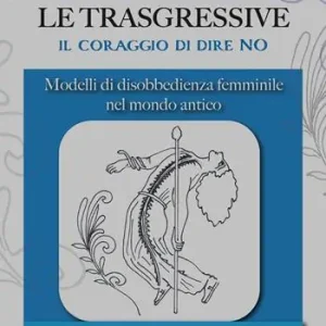 Professionale Le trasgressive. Il coraggio di dire no. Modelli di disobbedienza femminile nel mondo antico