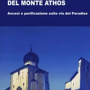 Asceti contemporanei del monte Athos. Ascesi e purificazione sulla via del paradiso Must-Have