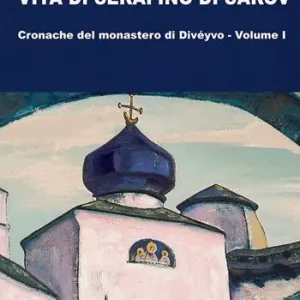 Saldi Vita di Serafino di Sarov. Cronache del monastero di Divéyvo. Vol. 1