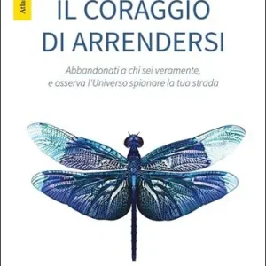 Prezzo Scontato Il coraggio di arrendersi. Abbandonati a chi sei veramente, e osserva l‘universo spianare la tua strada