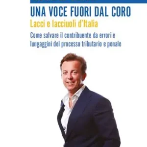 Una voce fuori dal coro. Lacci e lacciuoli d‘Italia. Come salvare il contribuente da errori e lungaggini del processo tributario e penale Prezzo Conveniente