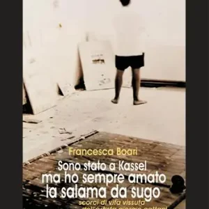 Offerta Limitata Sono stato a Kassel ma ho sempre amato la salama da sugo (scorci di vita vissuta dell‘artista Giorgio Cattani)