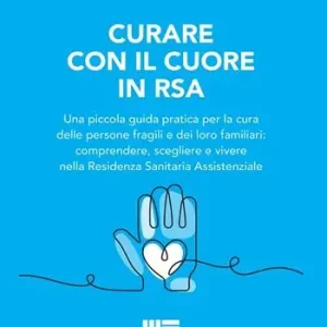 Curare con il cuore in RSA. Una piccola guida pratica per la cura delle persone fragili e dei loro familiari comprendere, scegliere e vivere nella Residenza Sanitaria Assistenziale Nuova Collezione