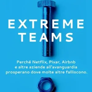 Extreme Teams. Perché Netflix, Pixar, Airbnb e altre aziende all’avanguardia prosperano dove molte altre falliscono Occasione Imperdibile