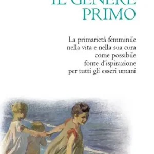 Ultime Pezzi Il genere primo. La primarietà femminile nella vita e nella sua cura come possibile fonte d‘ispirazione per tutti gli esseri umani. Nuova ediz.