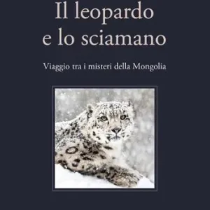 Ultimissimo Modello Il leopardo e lo sciamano. Viaggio tra i misteri della Mongolia