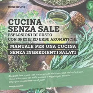 Nuovo Arrivo Cucina senza sale. Esplosioni di gusto con spezie ed erbe aromatiche. Manuale per una cucina senza ingredienti salati