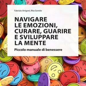 Navigare le emozioni, curare, guarire e sviluppare la mente. Piccolo manuale di benessere Novità