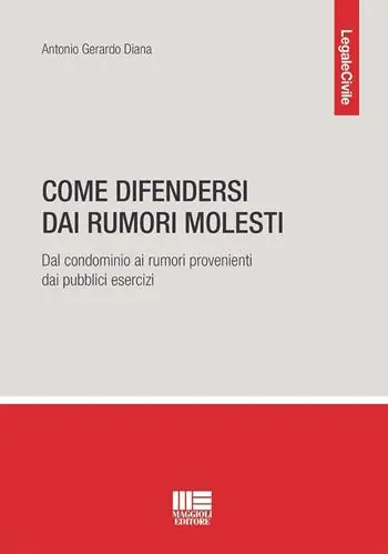 Come difendersi dai rumori molesti. Dal condominio ai rumori provenienti dai pubblici esercizi Prezzo Ridotto