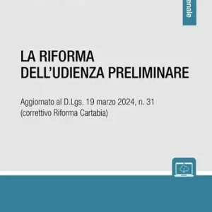 Nuovo Arrivo La riforma dell‘udienza preliminare. Aggiornato al D.Lgs. 19 marzo 2024, n. 31 (correttivo Riforma Cartabia)
