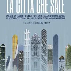 Subito Disponibile La città che sale. Milano da Tangentopoli al post-Expo, passando per il Covid, in attesa delle Olimpiadi, nel ricordo di Carlo Maria Martini