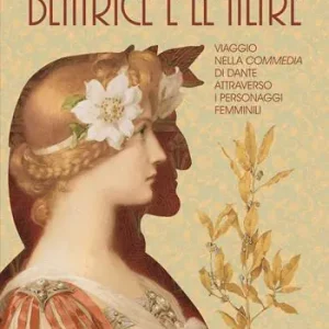 Novità Beatrice e le altre. Viaggio nella Commedia di Dante attraverso i personaggi femminili
