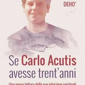 Sconto Se Carlo Acutis avesse trent‘anni. Una nuova lettura delle sue intuizioni spirituali