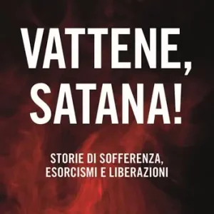 Esclusivo Vattene, satana! Storie di sofferenza, esorcismi e liberazioni