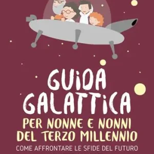 Guida galattica per nonne e nonni del Terzo Millennio. Come affrontare le sfide del futuro insieme ai nipoti Ultimissimo Modello