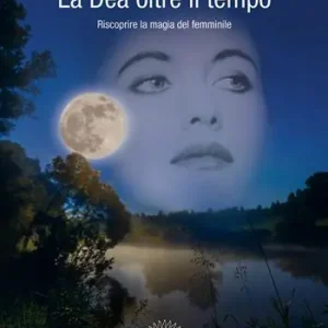 Consegna Rapida La dea oltre il tempo. Riscoprire la magia del femminile