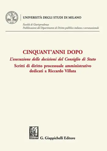 Cinquant‘anni dopo. L‘esecuzione delle decisioni del Consiglio di Stato. Scritti di diritto processuale amministrativo dedicati a Riccardo Villata A Buon Prezzo