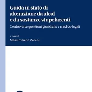 Guida in stato di alterazione da alcol e da sostanze stupefacenti. Controverse questioni giuridiche e medico-legali Nuova Collezione
