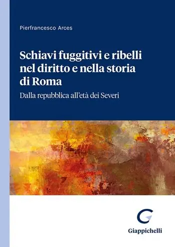 Schiavi fuggitivi e ribelli nel diritto e nella storia di Roma. Dalla repubblica all‘età dei Severi Solo Oggi