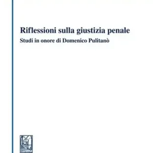 Riflessioni sulla giustizia penale. Studi in onore di Domenico Pulitanò Compra Online