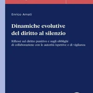 Dinamiche evolutive del diritto al silenzio. Riflessi sul diritto punitivo e sugli obblighi di collaborazione con le autorità ispettive e di vigilanza Scelto Dai Clienti