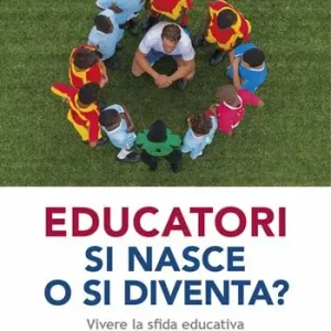 Educatori si nasce o si diventa? Vivere la sfida educativa tra passione, competenza e profezia Ultimissimo Modello