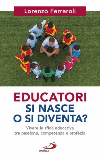 Educatori si nasce o si diventa? Vivere la sfida educativa tra passione, competenza e profezia Ultimissimo Modello