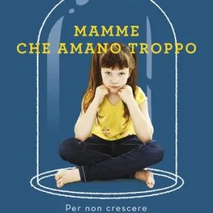 Acquista Ora Mamme che amano troppo. Per non crescere piccoli tiranni e figli bamboccioni