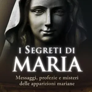I segreti di Maria. Messaggi, profezie e misteri delle apparizioni mariane Prezzo Conveniente