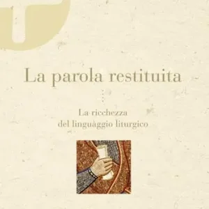 La parola restituita. La ricchezza del linguaggio liturgico Must-Have