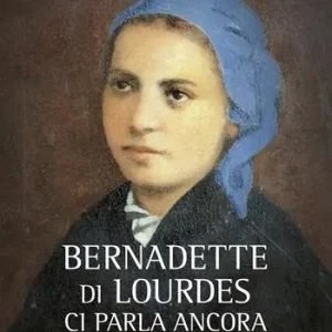 Occasione Bernadette di Lourdes ci parla ancora