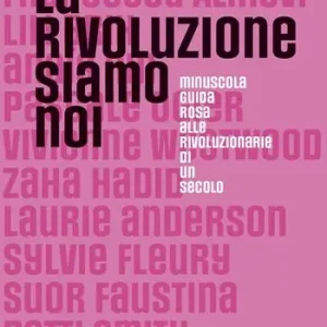 La rivoluzione siamo noi. Minuscola guida rosa alle rivoluzionarie di un secolo Offerta Lampo