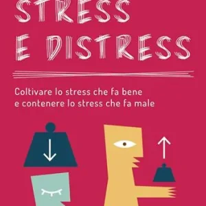 Stress e distress. Coltivare lo stress che fa bene e contenere lo stress che fa male Consegna Rapida