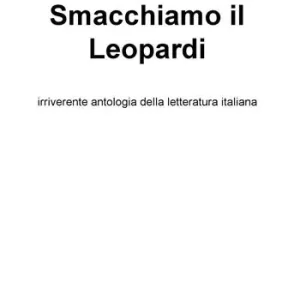 Smacchiamo il Leopardi. Irriverente antologia della letteratura Compra Oggi Stesso