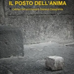 Ultime Pezzi Il posto dell‘anima. L‘abisso del commissario Gaetano Casagrande