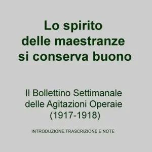 Lo spirito delle maestranze si conserva buono. Il Bollettino Settimanale delle Agitazioni Operaie (1917-1918) Compra Oggi Stesso