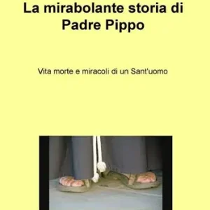La mirabolante storia di Padre Pippo. Vita morte e miracoli di un Sant‘uomo Offerta Lampo
