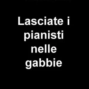 Acquista Ora Lasciate i pianisti nelle gabbie. 1993-2017
