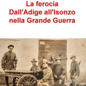 La ferocia. Dall‘Adige all‘Isonzo nella Grande Guerra Nuovo Arrivo