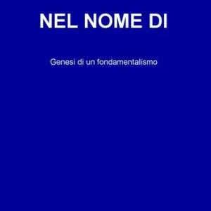 Nuovo Arrivo Nel nome di. Genesi di un fondamentalismo