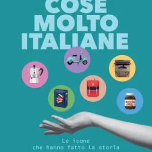 Cose molto italiane. Le icone che hanno fatto la storia del Made in Italy Esclusivo