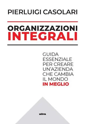 Organizzazioni integrali. Guida essenziale per creare un‘azienda che cambia il mondo in meglio Direttamente Dal Produttore