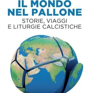 Il mondo nel pallone. Storie, viaggi e liturgie calcistiche Offerta Limitata