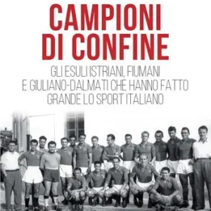 Campioni di confine. Gli esuli istriani, fiumani e giuliano-dalmati che hanno fatto grande lo sport italiano Offerta