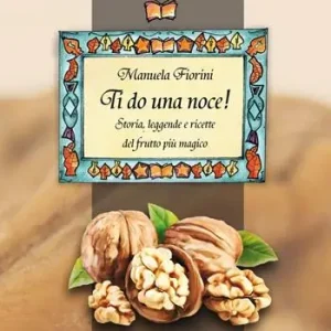 Ti do una noce. Storia, leggende e ricette del frutto più magico Economico